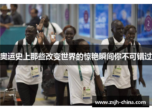 奥运史上那些改变世界的惊艳瞬间你不可错过