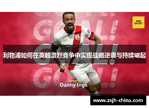 利物浦如何在英超激烈竞争中实现战略逆袭与持续崛起