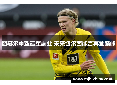 图赫尔重塑蓝军霸业 未来切尔西能否再登巅峰