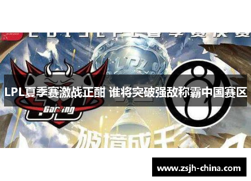 LPL夏季赛激战正酣 谁将突破强敌称霸中国赛区