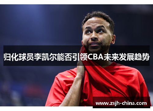 归化球员李凯尔能否引领CBA未来发展趋势
