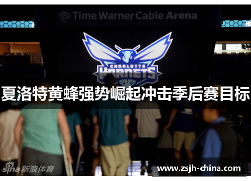 夏洛特黄蜂强势崛起冲击季后赛目标