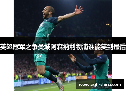 英超冠军之争曼城阿森纳利物浦谁能笑到最后