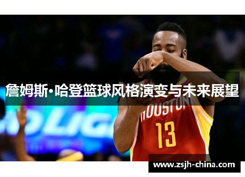詹姆斯·哈登篮球风格演变与未来展望
