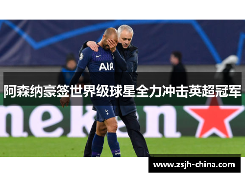 阿森纳豪签世界级球星全力冲击英超冠军