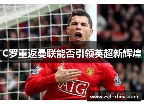 C罗重返曼联能否引领英超新辉煌