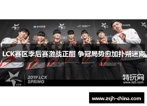 LCK赛区季后赛激战正酣 争冠局势愈加扑朔迷离