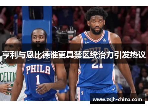 亨利与恩比德谁更具禁区统治力引发热议