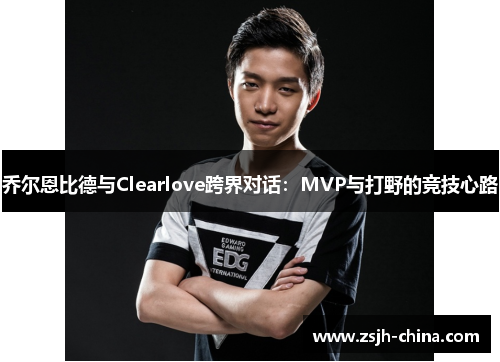 乔尔恩比德与Clearlove跨界对话：MVP与打野的竞技心路